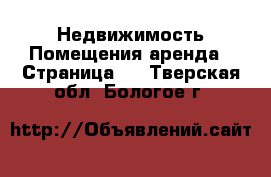 Недвижимость Помещения аренда - Страница 2 . Тверская обл.,Бологое г.